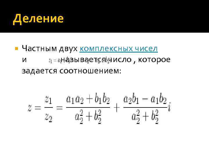 Деление Частным двух комплексных чисел и называется число , которое задается соотношением: 