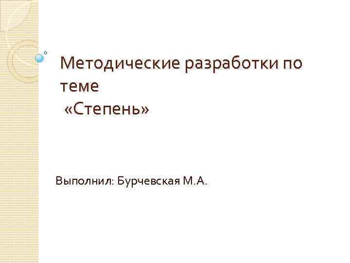 Методические разработки по теме «Степень» Выполнил: Бурчевская М. А. 