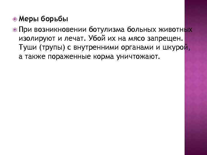  Меры борьбы При возникновении ботулизма больных животных изолируют и лечат. Убой их на