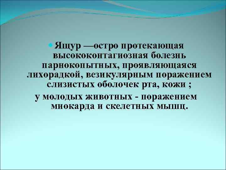  Ящур —остро протекающая высококонтагиозная болезнь парнокопытных, проявляющаяся лихорадкой, везикулярным поражением слизистых оболочек рта,
