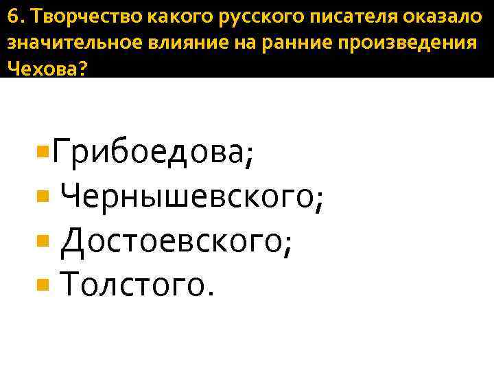 6. Творчество какого русского писателя оказало значительное влияние на ранние произведения Чехова? Грибоедова; Чернышевского;