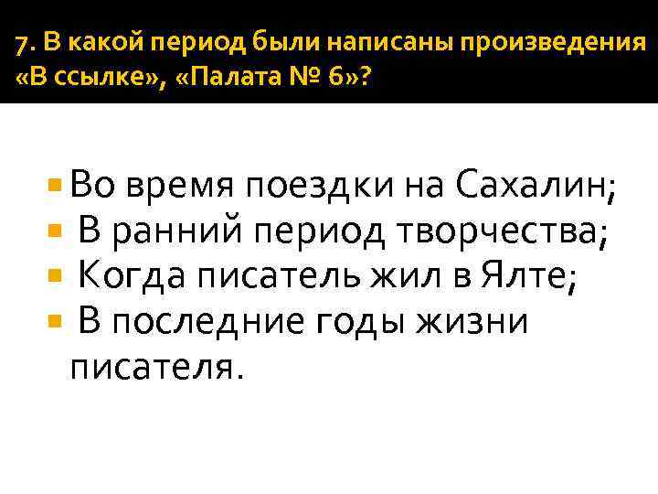 7. В какой период были написаны произведения «В ссылке» , «Палата № 6» ?