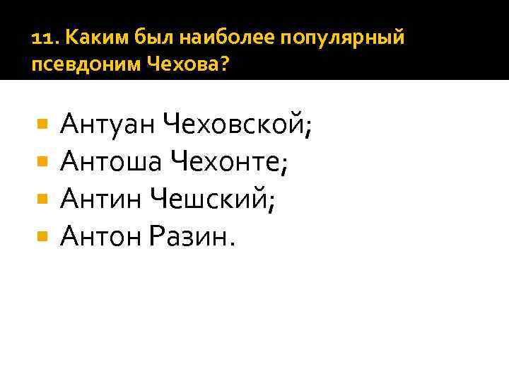 11. Каким был наиболее популярный псевдоним Чехова? Антуан Чеховской; Антоша Чехонте; Антин Чешский; Антон