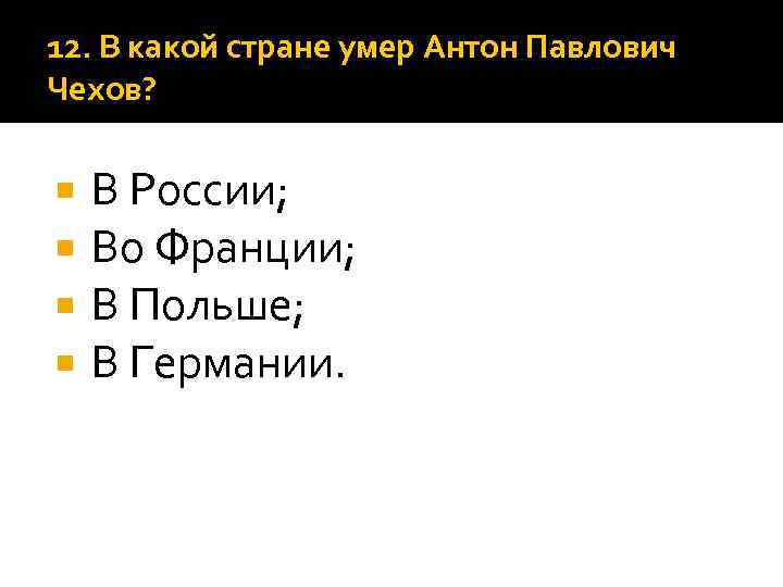 12. В какой стране умер Антон Павлович Чехов? В России; Во Франции; В Польше;