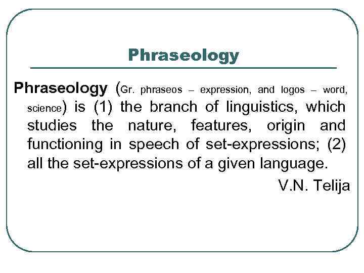 Phraseology (Gr. phraseos – expression, and logos – word, science) is (1) the branch