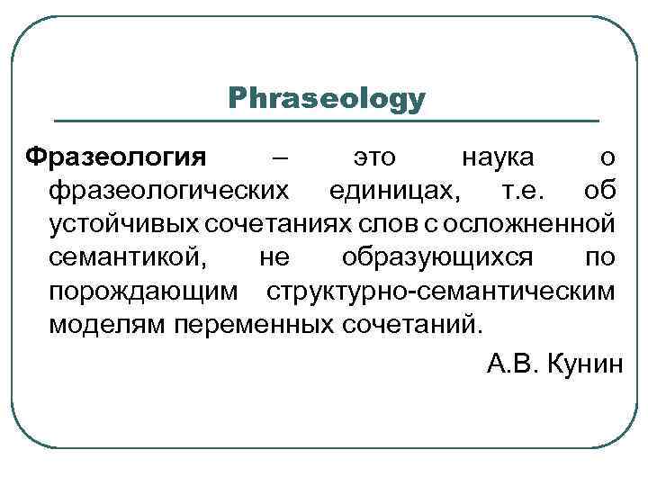 Phraseology Фразеология – это наука о фразеологических единицах, т. е. об устойчивых сочетаниях слов