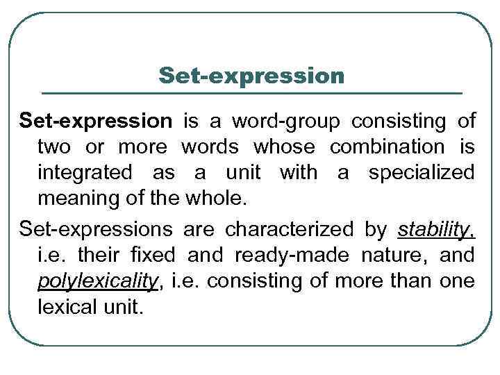 Set-expression is a word-group consisting of two or more words whose combination is integrated