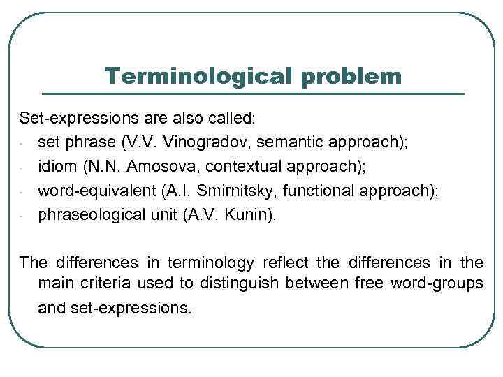 Terminological problem Set-expressions are also called: - set phrase (V. V. Vinogradov, semantic approach);