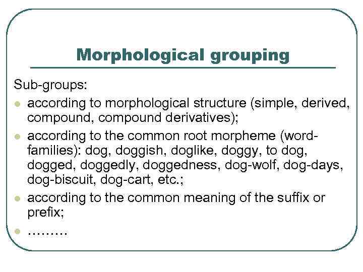 Morphological grouping Sub-groups: l according to morphological structure (simple, derived, compound derivatives); l according