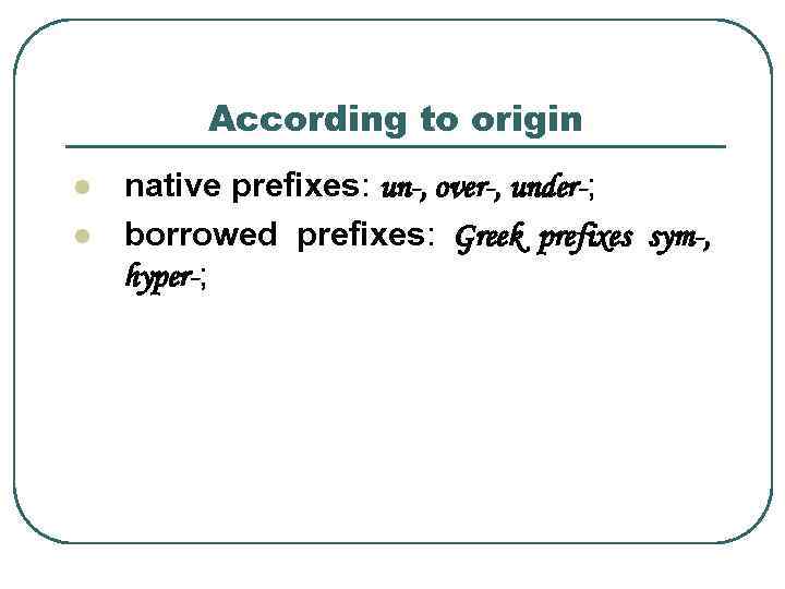 According to origin l l native prefixes: un-, over-, under-; borrowed prefixes: Greek prefixes