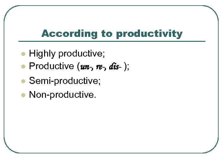 According to productivity l l Highly productive; Productive (un-, re-, dis- ); Semi-productive; Non-productive.