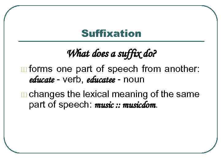 Suffixation What does a suffix do? Ш forms one part of speech from another: