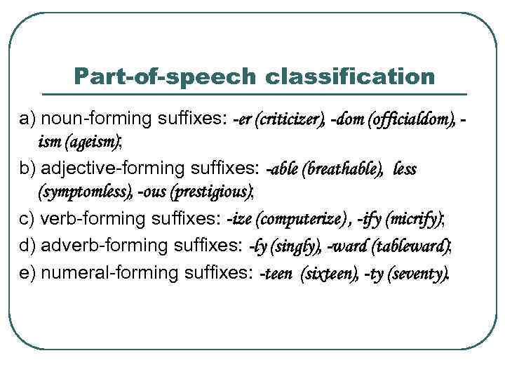 Part-of-speech classification a) noun-forming suffixes: -er (criticizer), -dom (officialdom), ism (ageism); b) adjective-forming suffixes: