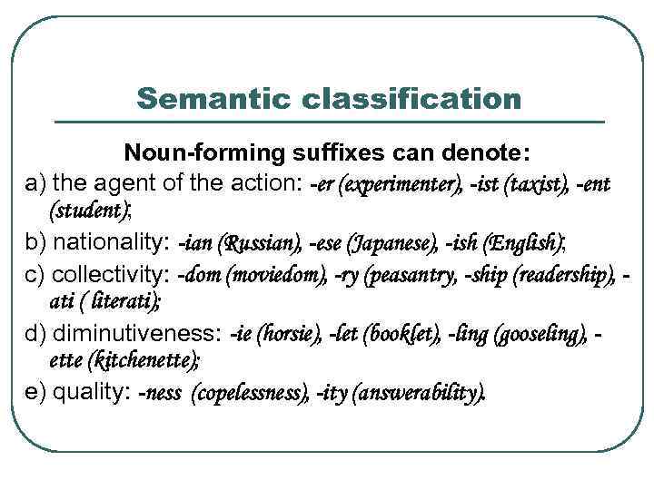 Semantic classification Noun-forming suffixes can denote: a) the agent of the action: -er (experimenter),