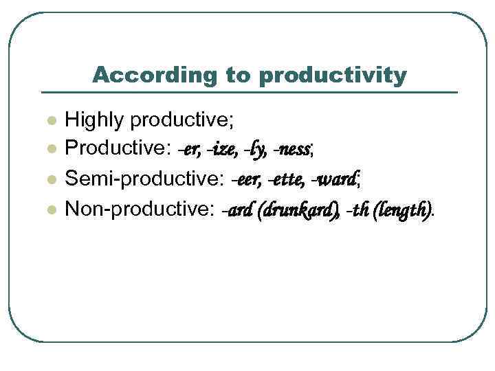 According to productivity l l Highly productive; Productive: -er, -ize, -ly, -ness; Semi-productive: -eer,