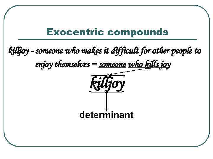 Exocentric compounds killjoy - someone who makes it difficult for other people to enjoy