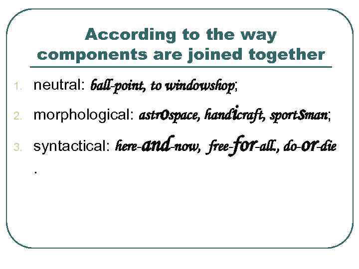 According to the way components are joined together 1. neutral: ball-point, to windowshop; 2.