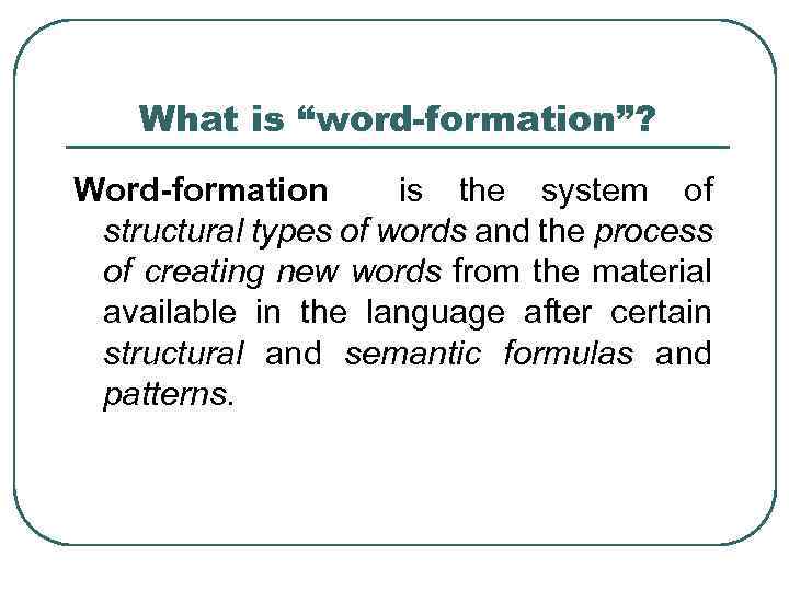 What is “word-formation”? Word-formation is the system of structural types of words and the