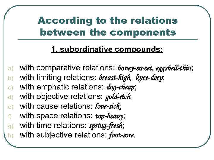 According to the relations between the components 1. subordinative compounds: a) b) c) d)