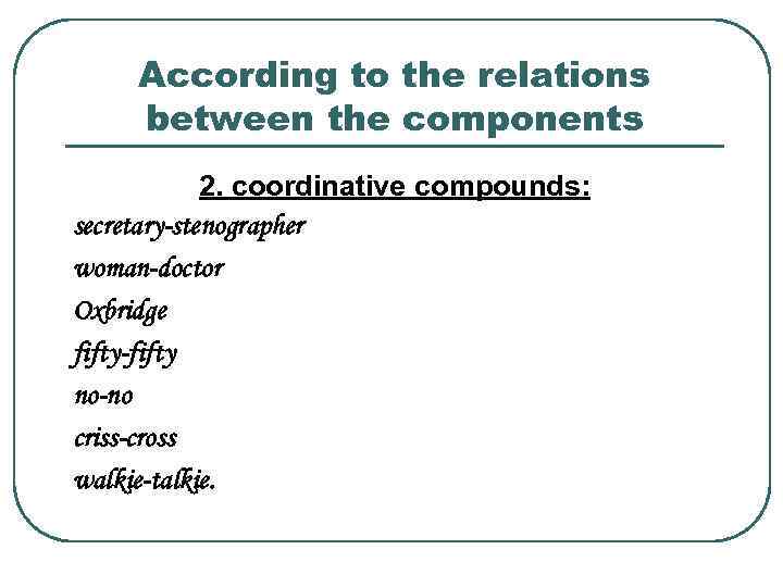 According to the relations between the components 2. coordinative compounds: secretary-stenographer woman-doctor Oxbridge fifty-fifty