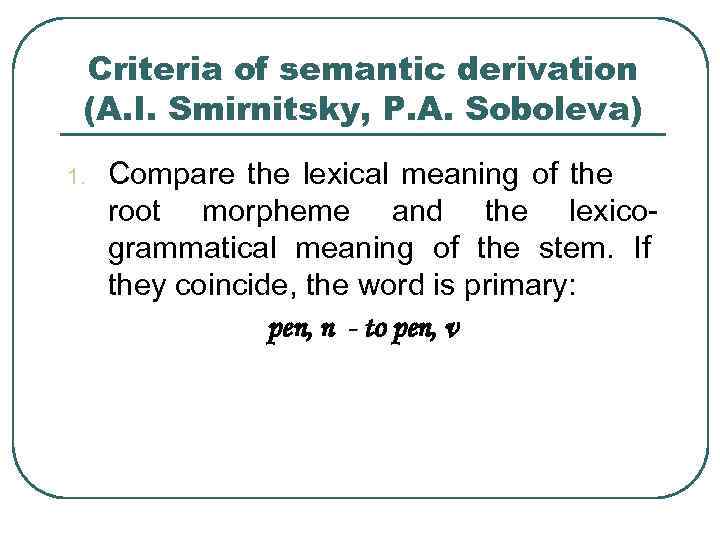 Criteria of semantic derivation (A. I. Smirnitsky, P. A. Soboleva) 1. Compare the lexical