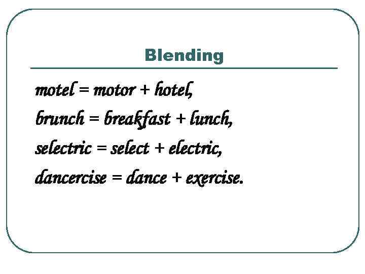 Blending motel = motor + hotel, brunch = breakfast + lunch, selectric = select