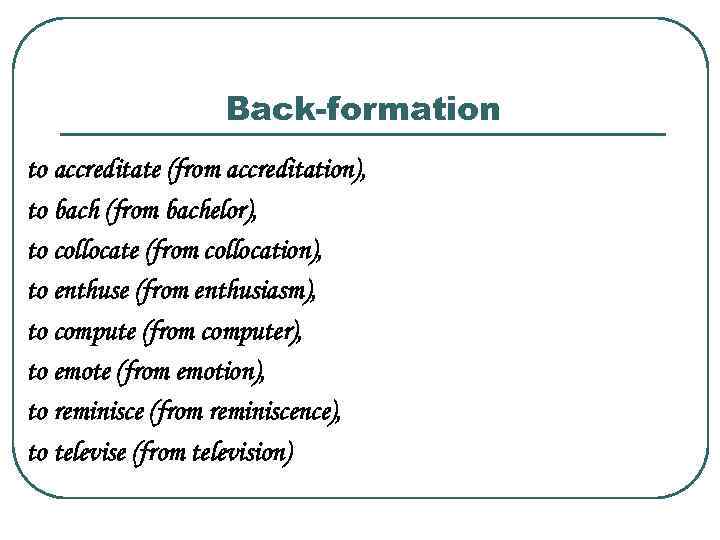 Back-formation to accreditate (from accreditation), to bach (from bachelor), to collocate (from collocation), to