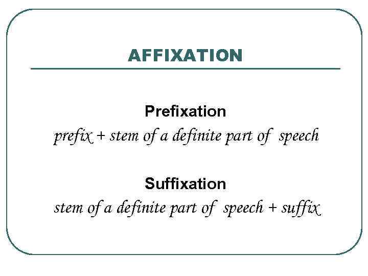 AFFIXATION Prefixation prefix + stem of a definite part of speech Suffixation stem of