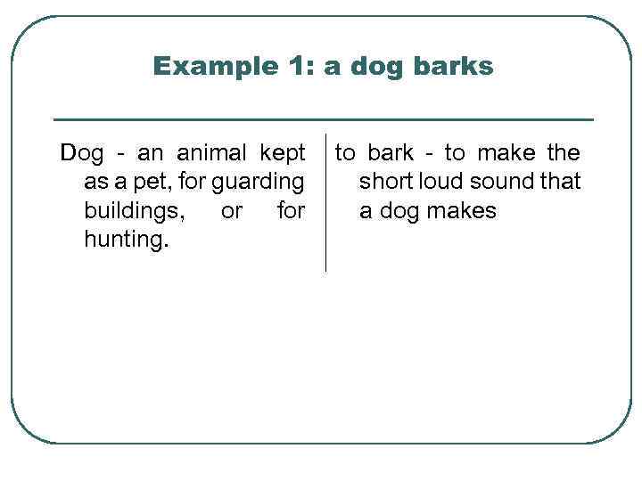 Example 1: a dog barks Dog - an animal kept as a pet, for