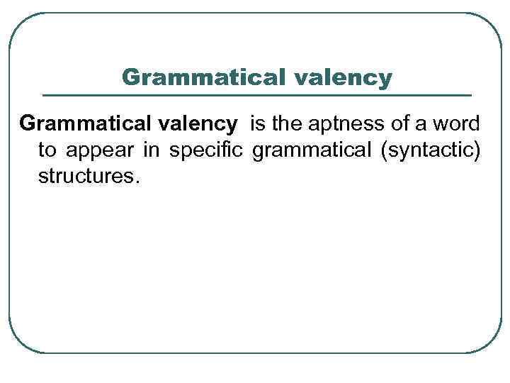 Grammatical valency is the aptness of a word to appear in specific grammatical (syntactic)