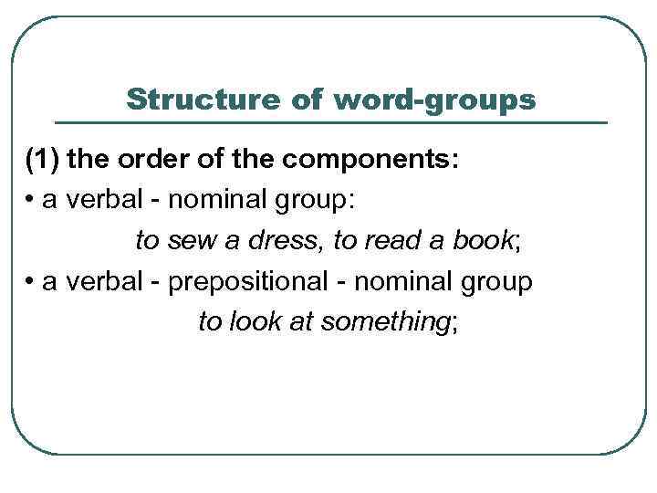 Structure of word-groups (1) the order of the components: • a verbal - nominal