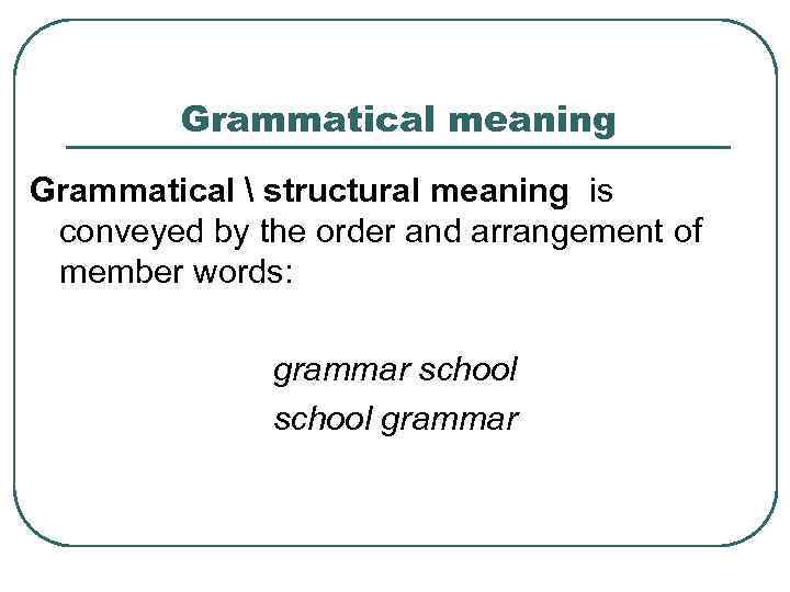 Grammatical meaning Grammatical  structural meaning is conveyed by the order and arrangement of