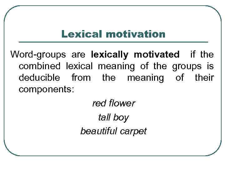 Lexical motivation Word-groups are lexically motivated if the combined lexical meaning of the groups