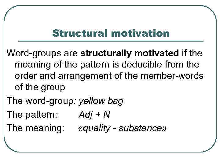 Structural motivation Word-groups are structurally motivated if the meaning of the pattern is deducible