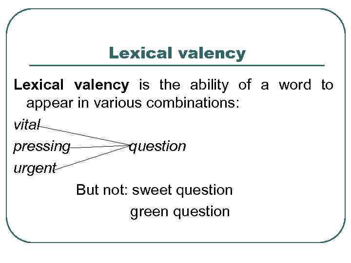 Lexical valency is the ability of a word to appear in various combinations: vital