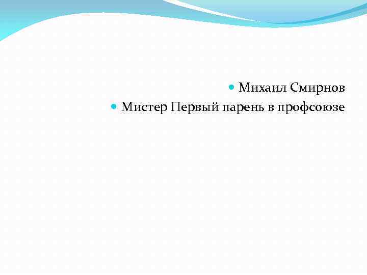  Михаил Смирнов Мистер Первый парень в профсоюзе 