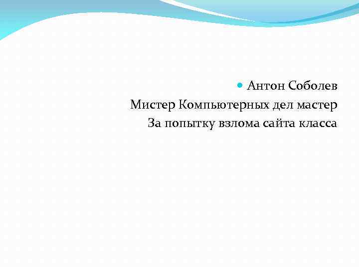  Антон Соболев Мистер Компьютерных дел мастер За попытку взлома сайта класса 