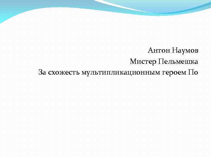 Антон Наумов Мистер Пельмешка За схожесть мультипликационным героем По 