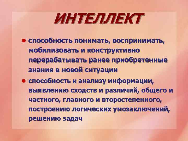 ИНТЕЛЛЕКТ l способность понимать, воспринимать, мобилизовать и конструктивно перерабатывать ранее приобретенные знания в новой