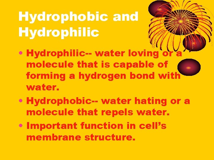 Hydrophobic and Hydrophilic • Hydrophilic-- water loving or a molecule that is capable of