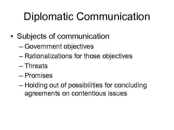 Diplomatic Communication • Subjects of communication – Government objectives – Rationalizations for those objectives