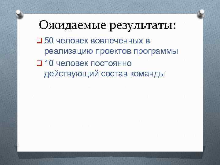 Ожидаемые результаты: q 50 человек вовлеченных в реализацию проектов программы q 10 человек постоянно