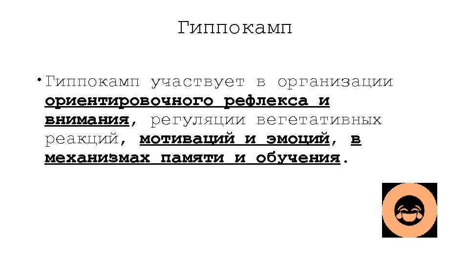 Гиппокамп участвует в организации ориентировочного рефлекса и внимания, регуляции вегетативных реакций, мотиваций и эмоций,