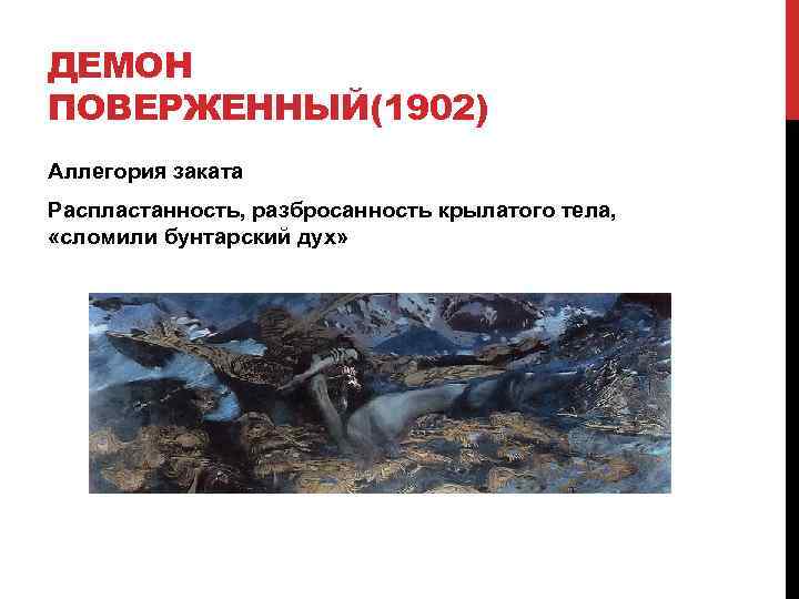 ДЕМОН ПОВЕРЖЕННЫЙ(1902) Аллегория заката Распластанность, разбросанность крылатого тела, «сломили бунтарский дух» 