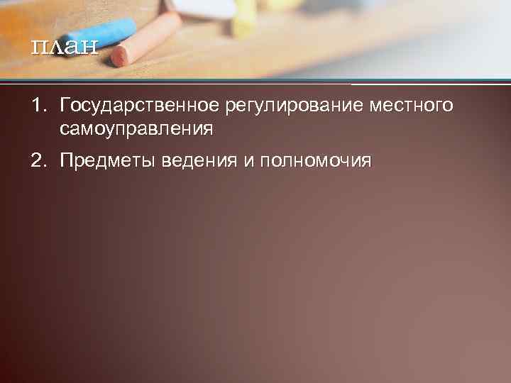 план 1. Государственное регулирование местного самоуправления 2. Предметы ведения и полномочия 