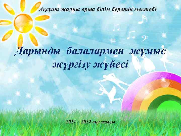 Ақсуат жалпы орта білім беретін мектебі Дарынды балалармен жұмыс жүргізу жүйесі 2011 – 2012