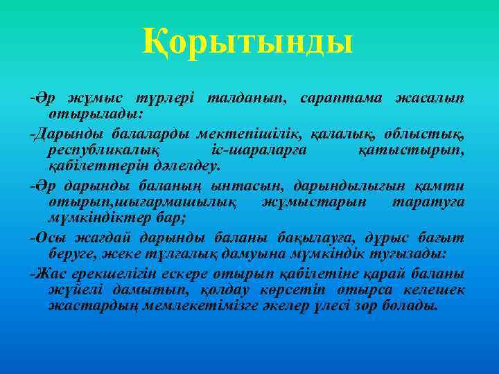 Қорытынды -Әр жұмыс түрлері талданып, сараптама жасалып отырылады: -Дарынды балаларды мектепішілік, қалалық, облыстық, республикалық