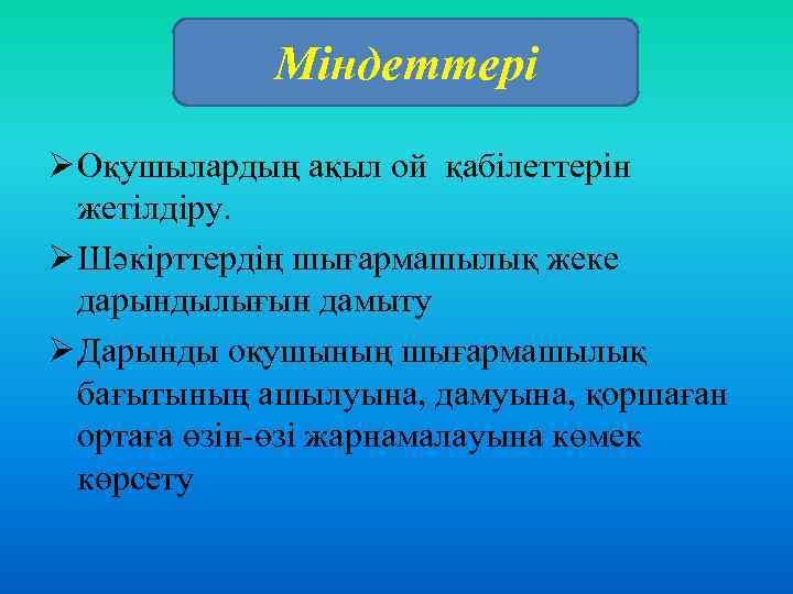 Міндеттері Ø Оқушылардың ақыл ой қабілеттерін жетілдіру. Ø Шәкірттердің шығармашылық жеке дарындылығын дамыту Ø