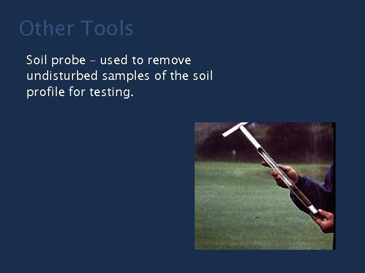 Other Tools Soil probe – used to remove undisturbed samples of the soil profile