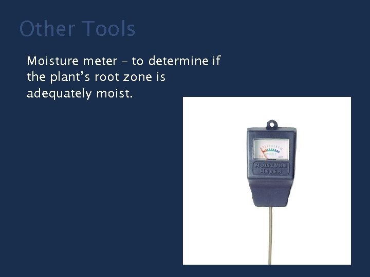 Other Tools Moisture meter – to determine if the plant’s root zone is adequately